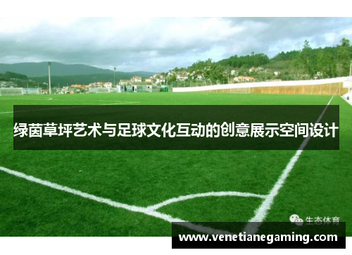 绿茵草坪艺术与足球文化互动的创意展示空间设计