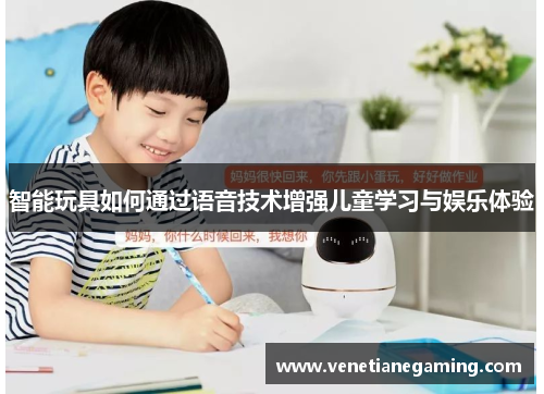智能玩具如何通过语音技术增强儿童学习与娱乐体验